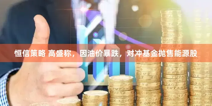 恒信策略 高盛称，因油价暴跌，对冲基金抛售能源股