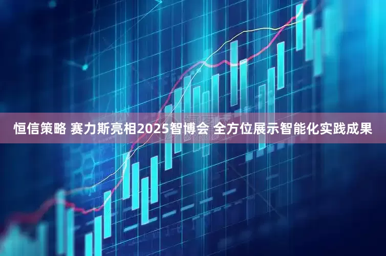 恒信策略 赛力斯亮相2025智博会 全方位展示智能化实践成果